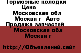 Тормозные колодки. › Цена ­ 2 100 - Московская обл., Москва г. Авто » Продажа запчастей   . Московская обл.,Москва г.